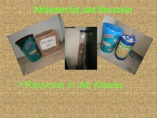 Aktionen fur das Recyceln




Recyceln in der Klasse
 