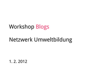 Workshop Blogs
Netzwerk Umweltbildung
1. 2. 2012
 