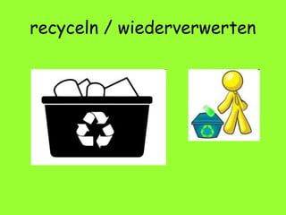 recyceln / wiederverwerten
 