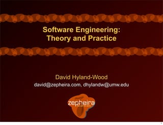 Software Engineering:
    Theory and Practice




        David Hyland-Wood
david@zepheira.com, dhylandw@umw.edu




                                       1
 