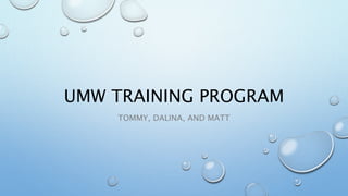 UMW TRAINING PROGRAM
TOMMY, DALINA, AND MATT
 