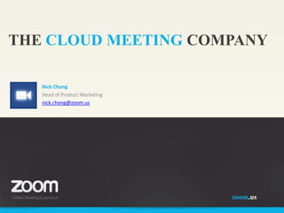THE CLOUD MEETING COMPANY
Nick Chong
Head of Product Marketing
nick.chong@zoom.us

zoom.us

 