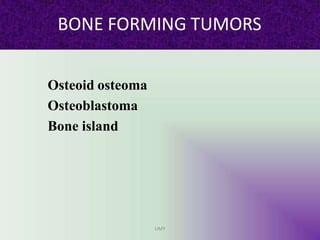 BONE FORMING TUMORS
UMY
Osteoid osteoma
Osteoblastoma
Bone island
 