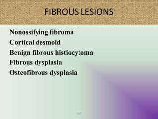 FIBROUS LESIONS
UMY
Nonossifying fibroma
Cortical desmoid
Benign fibrous histiocytoma
Fibrous dysplasia
Osteofibrous dysplasia
 