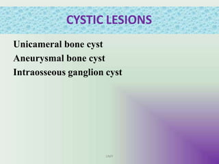 CYSTIC LESIONS
UMY
Unicameral bone cyst
Aneurysmal bone cyst
Intraosseous ganglion cyst
 