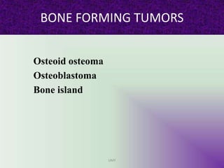 BONE FORMING TUMORS
Osteoid osteoma
Osteoblastoma
Bone island
UMY
 