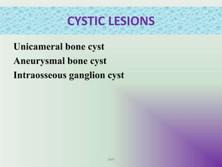 CYSTIC LESIONS
Unicameral bone cyst
Aneurysmal bone cyst
Intraosseous ganglion cyst
UMY
 