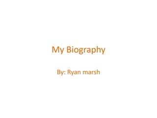 My Biography By: Ryan marsh 