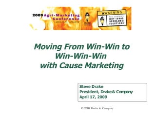 Moving From Win-Win to Win-Win-Win  with Cause Marketing Steve Drake President,  Drake & Company April 17, 2009 © 2009  Drake & Company 