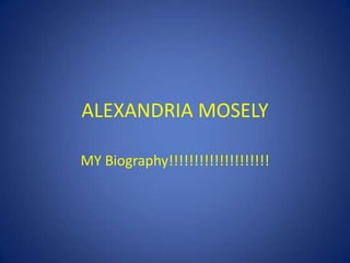 ALEXANDRIA MOSELY MY Biography!!!!!!!!!!!!!!!!!!!! 