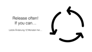Release often!
If you can…
Letzte Änderung 12 Monaten her…
 