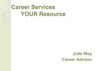 Career Services
YOUR Resource
Julie Way
Career Advisor
 