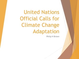 United Nations
Official Calls for
Climate Change
Adaptation
Philip H Brown
 