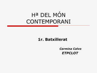 Hª DEL MÓN CONTEMPORANI 1r. Batxillerat Carmina Calvo ETPCLOT 