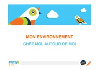 MON ENVIRONNEMENT!
CHEZ MOI, AUTOUR DE MOI!

 