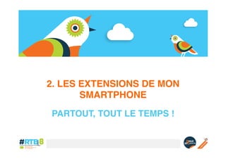 2. LES EXTENSIONS DE MON
SMARTPHONE!
PARTOUT, TOUT LE TEMPS !!

 