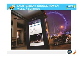 EN ATTENDANT, GOOGLE NOW EN
VILLE, À LONDRES!

 