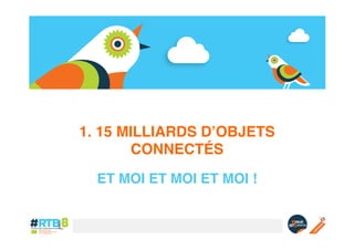 1. 15 MILLIARDS D’OBJETS
CONNECTÉS!
ET MOI ET MOI ET MOI !!

 