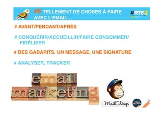 #6 TELLEMENT DE CHOSES À FAIRE
AVEC L’EMAIL…!
# AVANT/PENDANT/APRÈS!
!
# CONQUÉRIR/ACCUEILLIR/FAIRE CONSOMMER/
FIDÉLISER!
# DES GABARITS, UN MESSAGE, UNE SIGNATURE!
!
# ANALYSER, TRACKER!

 