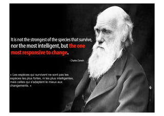 « Les espèces qui survivent ne sont pas les
espèces les plus fortes, ni les plus intelligentes,
mais celles qui s'adaptent le mieux aux
changements. »

06/03/09	
  

60	
  

 