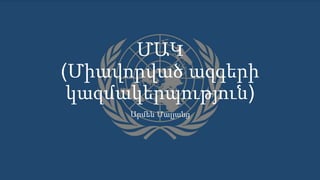 ՄԱԿ
(Միավորված ազգերի
կազմակերպություն)
Արմեն Մալյանց
 