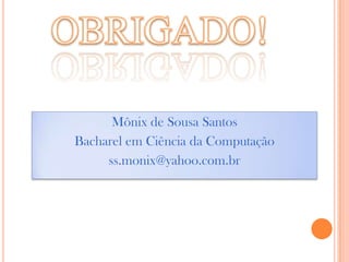 OBRIGADO!Mônix de Sousa SantosBacharel em Ciência da Computaçãoss.monix@yahoo.com.br