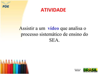 ATIVIDADE
Assistir a um vídeo que analisa o
processo sistemático de ensino do
SEA.
 