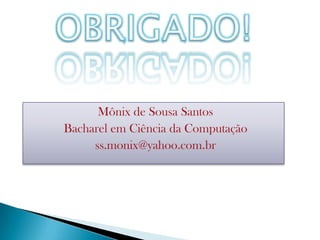 OBRIGADO!Mônix de Sousa SantosBacharel em Ciência da Computaçãoss.monix@yahoo.com.br