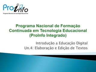Introdução a Educação Digital Un.4: Elaboração e Edição de Textos ProgramaNacional de FormaçãoContinuadaemTecnologiaEducacional (ProInfoIntegrado) 