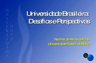 Universidade Brasileira:  Desafios e Perspectivas  Naomar de Almeida Filho Universidade Federal da Bahia 