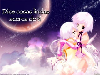 Dice cosas lindas acerca de ti