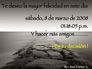 Te deseo la mayor felicidad en este día martes, 2 de junio de 2009 04:37:08 a.m. Y hacer más amigos.......... ¡ Es tu decisión ! By: José Cortez A.