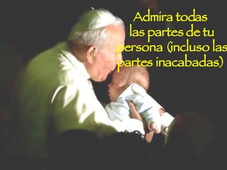 Admira todas las partes de tu persona (incluso las partes inacabadas)