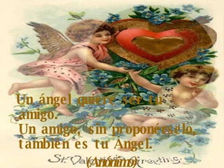 Un ángel quiere ser tu amigo. Un amigo, sin proponérselo, también es tu Ángel. (Anónimo) 