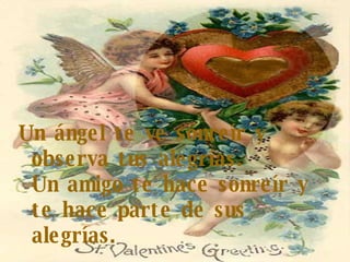 Un ángel te ve sonreír y observa tus alegrías. Un amigo te hace sonreír y te hace parte de sus alegrías. 