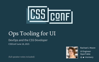 Ops Tooling for UI
DevOps and the CSS Developer
CSSConf June 18, 2015
(full speaker notes included)
Rachael L Moore
UI Engineer
OpenTable
morewry
 