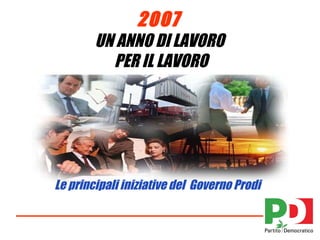 2007
        UN ANNO DI LAVORO
          PER IL LAVORO




Le principali iniziative del Governo Prodi