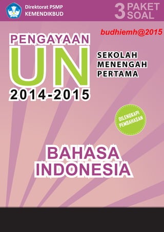 1
Bahasa Indonesia
Direktorat PSMP
KEMENDIKBUD
PAKET
3SOAL
PENGAYAAN
SEKOLAH
MENENGAH
PERTAMA
2014-2015
BAHASA
INDONESIA
DILENGKAPI
PEMBAHASAN
budhiemh@2015
 