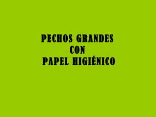 PECHOS GRANDES  CON  PAPEL HIGIÉNICO 