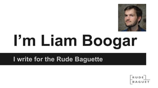 I’m Liam Boogar
I write for the Rude Baguette
 