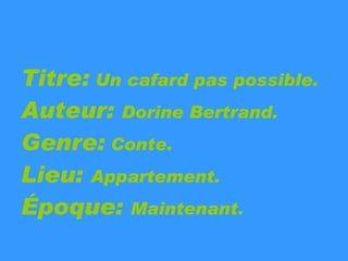 Titre:  Un cafard pas possible. Auteur:  Dorine Bertrand. Genre:  Conte. Lieu:  Appartement. Époque:  Maintenant. 