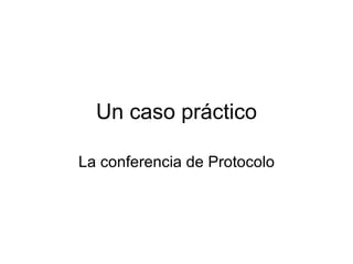 Un caso práctico La conferencia de Protocolo 