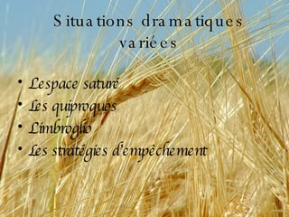 Situations dramatiques variées L’espace saturé  Les quiproquos L’imbroglio Les stratégies d’empêchement 