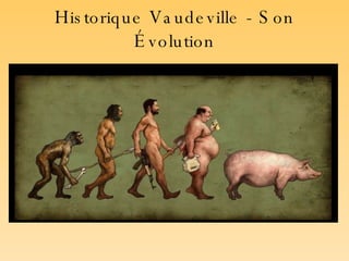 H istorique  V audeville  - S on  É volution La  