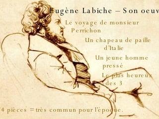 Eugène Labiche – Son oeuvre Le voyage de monsieur Perrichon    Un chapeau de paille d’Italie Un jeune homme pressé    Le plus heureux des 3 174 pièces = très commun pour l’époque . 