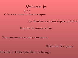 Qui suis-je ??? C’est un auteur dramatique Il porte la moustache Il fait rire les gens Le dindon est son repas préféré Il habite à l’hôtel du libre-échange Son prénom est très commun 