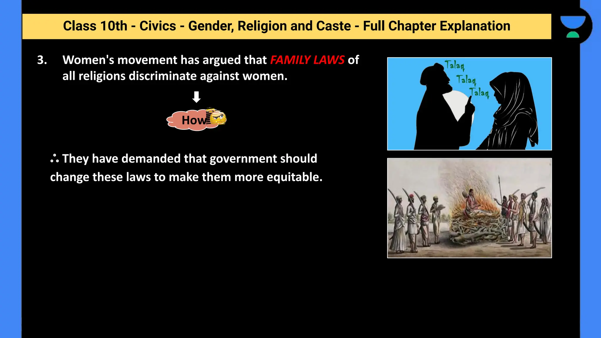 Class 10th - Civics - Gender, Religion and Caste - Full Chapter Explanation
3. Women's movement has argued that FAMILY LAWS of
all religions discriminate against women.
ஃ They have demanded that government should
change these laws to make them more equitable.
How
 
