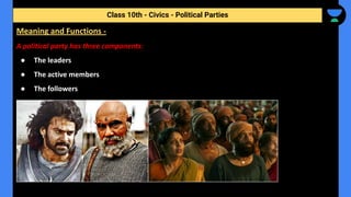 A political party has three components:
● The leaders
● The active members
● The followers
Class 10th - Civics - Political Parties
Meaning and Functions -
 