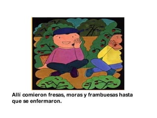 Allí comieron fresas, moras y frambuesas hasta que se enfermaron. 