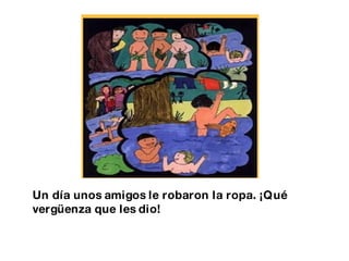 Un día unos amigos le robaron la ropa. ¡Qué vergüenza que les dio! 